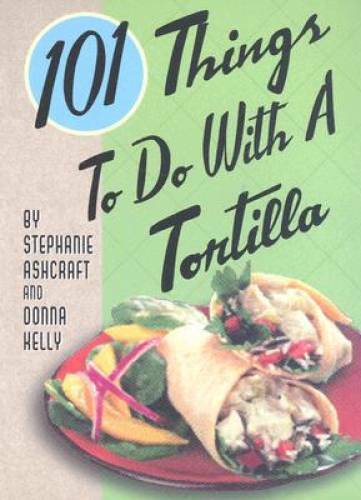 101 Things to Do with a Tortilla – Spiral-bound By Ashcraft, Stephanie – GOOD
